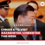 China's Xi is visiting Kazakhstan and Uzbekistan this week_awwaken